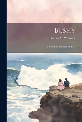 Bushy: A Romance Founded on Fact 1022172859 Book Cover