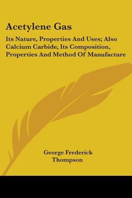 Acetylene Gas: Its Nature, Properties And Uses;... 0548414947 Book Cover