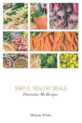 Downsize Me Recipes: Simple, Healthy Meals 0648224228 Book Cover