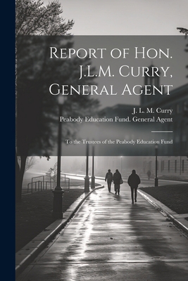 Report of Hon. J.L.M. Curry, General Agent: To ... 1021496774 Book Cover