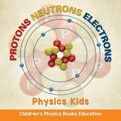 Protons Neutrons Electrons: Physics Kids Childr... 168280612X Book Cover