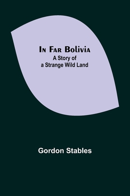 In Far Bolivia; A Story of a Strange Wild Land 9356378517 Book Cover