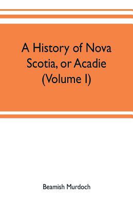A history of Nova Scotia, or Acadie (Volume I) 9353702313 Book Cover