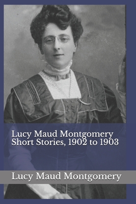 Lucy Maud Montgomery Short Stories, 1902 to 1903 1074034422 Book Cover