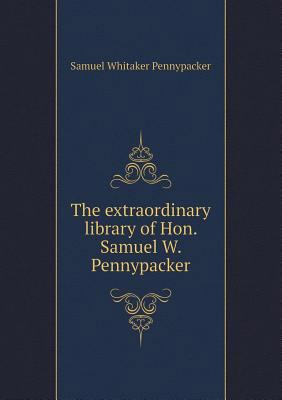 The extraordinary library of Hon. Samuel W. Pen... 5518598483 Book Cover