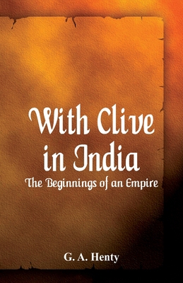 With Clive in India: The Beginnings of an Empire 9386686627 Book Cover