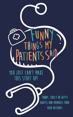 Funny Things my Patients Said: You just can't m... 1700788345 Book Cover