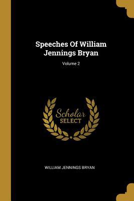 Speeches Of William Jennings Bryan; Volume 2 1010971131 Book Cover