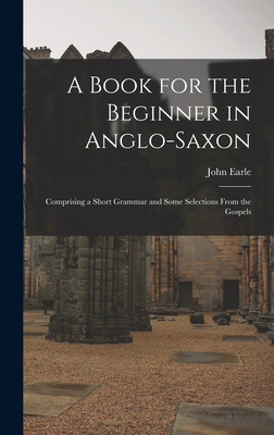 A Book for the Beginner in Anglo-Saxon: Compris... 1017349436 Book Cover