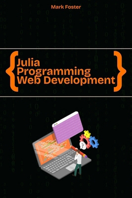 Julia Programming for Web Development: Create B... B0FBLCWFJQ Book Cover