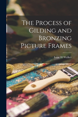 The Process of Gilding and Bronzing Picture Frames 1015753442 Book Cover