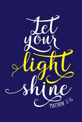 Let Your Light Shine - Matthew 5:16: Blank Lined Journal Notebook Diary: Bible Quote Scripture Christian Gift Gratitude Prayer Journal For Women Men ... Pages | Plain White Paper | Soft Cover Book