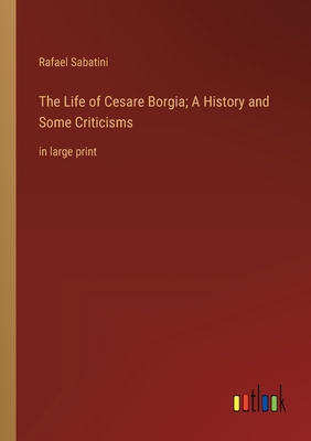 The Life of Cesare Borgia; A History and Some C... 3368327887 Book Cover