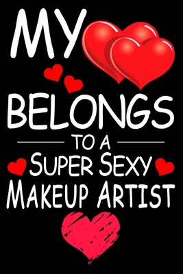 My Heart Belongs to A Super Sexy Makeup Artist: Funny Happy Valentines Day Gift For Makeup Artist Lover Sweet and Cool Gifts For Her Wife Women Mom ... 6 x 9, Matte Finish- Gift For Makeup Artist