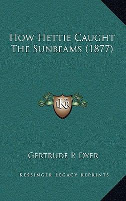 How Hettie Caught The Sunbeams (1877) 1166634663 Book Cover