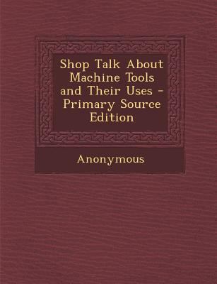 Shop Talk about Machine Tools and Their Uses 1287974589 Book Cover