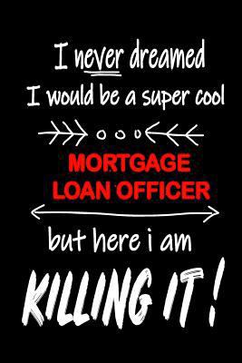 I Never Dreamed I Would Be A Super Cool Mortgage Loan Officer But Here I Am Killing it!: It's Like Riding A Bike. Except The Bike Is On Fire. And You Are On Fire! | Blank Line Journal 1090336004 Book Cover