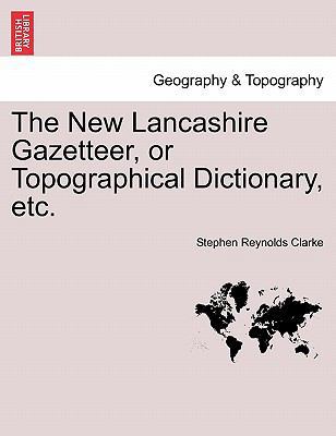The New Lancashire Gazetteer, or Topographical ... 1241603359 Book Cover
