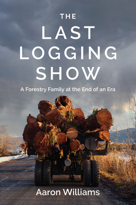 The Last Logging Show: A Forestry Family at the... 1990776612 Book Cover