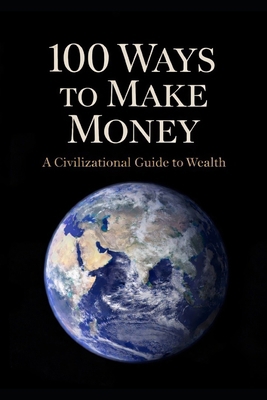 100 Ways to Make Money: A Civilizational Guide ... B0GDTCBRJS Book Cover
