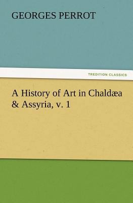 A History of Art in Chaldæa & Assyria, v. 1 3847226045 Book Cover