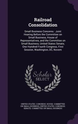 Railroad Consolidation: Small Business Concerns... 1341613747 Book Cover