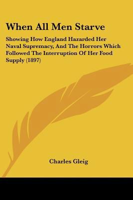 When All Men Starve: Showing How England Hazard... 1437364241 Book Cover