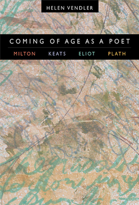 Coming of Age as a Poet: Milton, Keats, Eliot, ... 0674013832 Book Cover