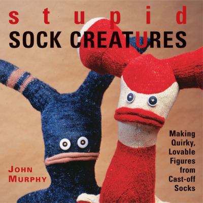 Stupid Sock Creatures: Making Quirky, Lovable F... 1579906109 Book Cover