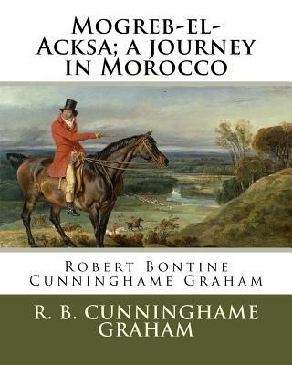 Mogreb-el-Acksa; a journey in Morocco: By: R. B... 1985818558 Book Cover