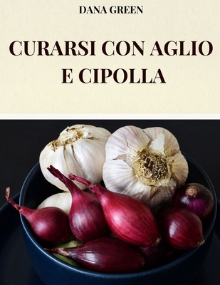 Curarsi Con Aglio E Cipolla: Tutte Le Peoprieta... [Italian] B0DY613L4K Book Cover