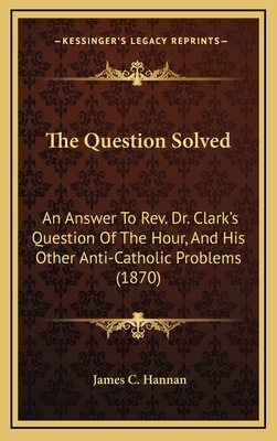 The Question Solved: An Answer to REV. Dr. Clar... 1164294237 Book Cover