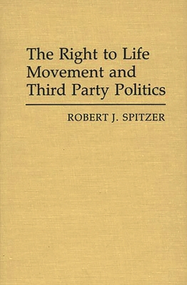 The Right to Life Movement and Third Party Poli... 0313253900 Book Cover