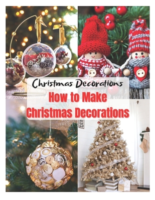 Christmas Decorations How to Make Christmas Decorations: Christmas decorations for the home inside, easy to make ornaments for Christmas, Christmas decorations living room, How to make homemade decora B08R7WCJZX Book Cover