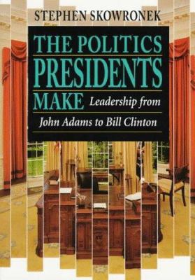 The Politics Presidents Make: Leadership from J... 0674689372 Book Cover