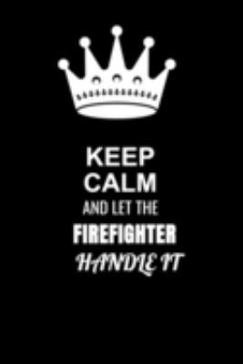 Keep Calm and Let the Firefighter Handle It: Blank Lined 6x9 100 Pages Firefighter quote Journal/Notebooks as Gift for Your friend, coworker, Spouse, Dad Or Any Firefighter