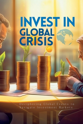 Invest In Global Crisis: Deciphering Global Eve... 1088240003 Book Cover