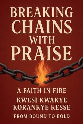 Breaking Chains With Praise: A Faith in Fire B0FTQSJHX6 Book Cover