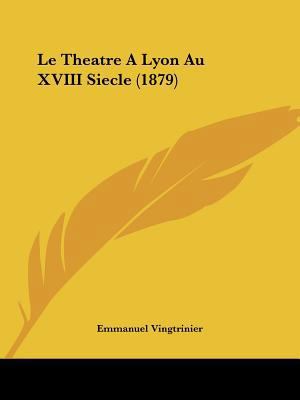 Le Theatre A Lyon Au XVIII Siecle (1879) [French] 1120438233 Book Cover