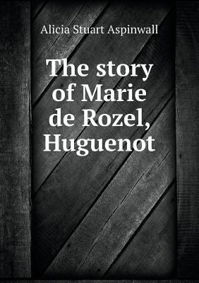 The story of Marie de Rozel, Huguenot 5518790937 Book Cover