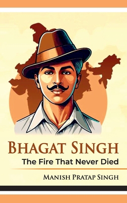 Bhagat Singh: The Fire That Never Died B0FNFJ425V Book Cover