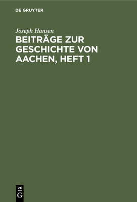 Beiträge Zur Geschichte Von Aachen, Heft 1 [German] 3112435370 Book Cover