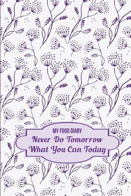 My Food Diary: Never Do Tomorrow What You Can T... 1497357845 Book Cover