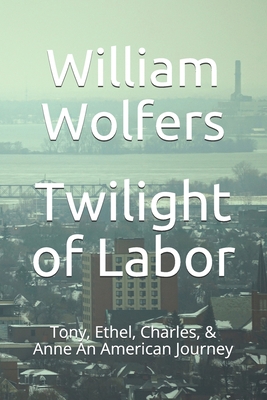 Twilight of Labor: Tony, Ethel, Charles & Anne ... B086Y6NNB8 Book Cover