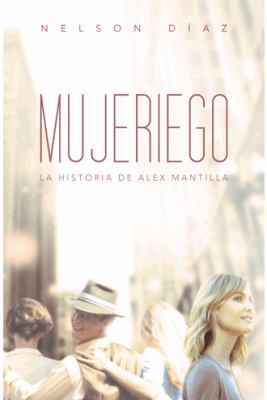 Mujeriego: La Historia de Alex Mantilla [Spanish] 1463351631 Book Cover