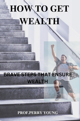 How to Get Wealthy: Brave Steps to Ensure Wealth B0BJ53SFDR Book Cover
