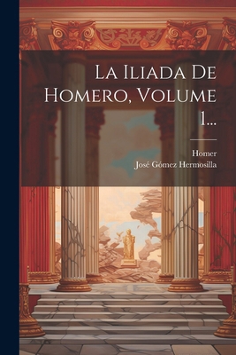 La Iliada De Homero, Volume 1... [Spanish] 1022636219 Book Cover