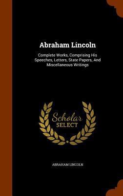 Abraham Lincoln: Complete Works, Comprising His... 1344747744 Book Cover