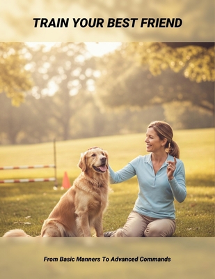 Train Your Best Friend: From Basic Manners To A... B0GQM8MQ39 Book Cover