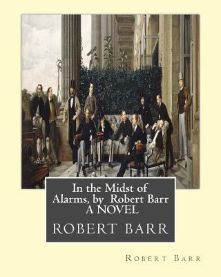 In the Midst of Alarms, by Robert Barr A NOVEL 1533531366 Book Cover